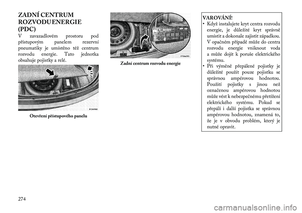 Lancia Thema 2012 Návod k použití a údržbě (in Czech) ZADNÍ CENTRUM
ROZVODU ENERGIE
(PDC)
V zavazadlovém prostoru pod
přístupovým panelem rezervní
pneumatiky je umístěno též centrum
rozvodu energie. Tato jednotka
obsahuje pojistky a relé.
V Lancia Thema 2012 Návod k použití a údržbě (in Czech) ZADNÍ CENTRUM
ROZVODU ENERGIE
(PDC)
V zavazadlovém prostoru pod
přístupovým panelem rezervní
pneumatiky je umístěno též centrum
rozvodu energie. Tato jednotka
obsahuje pojistky a relé.
V