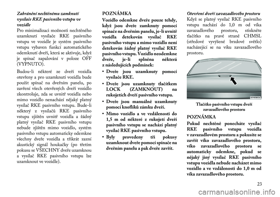 Lancia Thema 2012 Návod k použití a údržbě (in Czech) Zabránění nechtěnému zamknutí
vysílače RKE pasivního vstupu vevozidle
Pro minimalizaci možnosti nechtěného
uzamknutí vysílače RKE pasivního
vstupu ve vozidle je systém pasivního
vst Lancia Thema 2012 Návod k použití a údržbě (in Czech) Zabránění nechtěnému zamknutí
vysílače RKE pasivního vstupu vevozidle
Pro minimalizaci možnosti nechtěného
uzamknutí vysílače RKE pasivního
vstupu ve vozidle je systém pasivního
vst