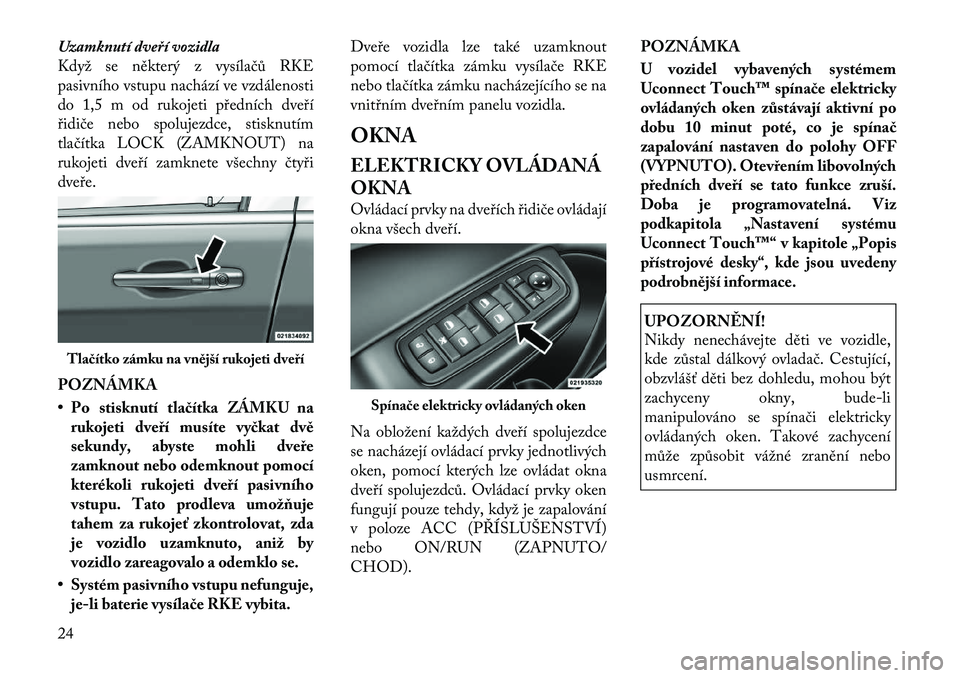 Lancia Thema 2012 Návod k použití a údržbě (in Czech) Uzamknutí dveří vozidla
Když se některý z vysílačů RKE
pasivního vstupu nachází ve vzdálenosti
do 1,5 m od rukojeti předních dveří
řidiče nebo spolujezdce, stisknutím
tlačítka L Lancia Thema 2012 Návod k použití a údržbě (in Czech) Uzamknutí dveří vozidla
Když se některý z vysílačů RKE
pasivního vstupu nachází ve vzdálenosti
do 1,5 m od rukojeti předních dveří
řidiče nebo spolujezdce, stisknutím
tlačítka L