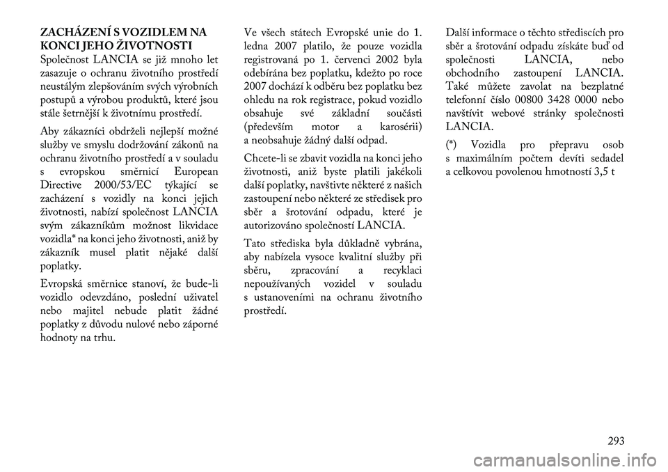 Lancia Thema 2012 Návod k použití a údržbě (in Czech) ZACHÁZENÍ S VOZIDLEM NA
KONCI JEHO ŽIVOTNOSTI
Společnost LANCIA se již mnoho let
zasazuje o ochranu životního prostředí
neustálým zlepšováním svých výrobních
postupů a výrobou prod Lancia Thema 2012 Návod k použití a údržbě (in Czech) ZACHÁZENÍ S VOZIDLEM NA
KONCI JEHO ŽIVOTNOSTI
Společnost LANCIA se již mnoho let
zasazuje o ochranu životního prostředí
neustálým zlepšováním svých výrobních
postupů a výrobou prod