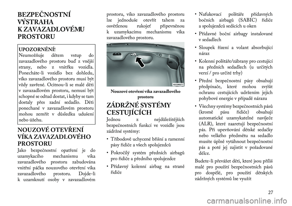 Lancia Thema 2012 Návod k použití a údržbě (in Czech) BEZPEČNOSTNÍ
VÝSTRAHA
K ZAVAZADLOVÉMU
PROSTORUUPOZORNĚNÍ!
Neumožňuje dětem vstup do
zavazadlového prostoru buď z vnější
strany, nebo z vnitřku vozidla.
Ponecháte Lancia Thema 2012 Návod k použití a údržbě (in Czech) BEZPEČNOSTNÍ
VÝSTRAHA
K ZAVAZADLOVÉMU
PROSTORUUPOZORNĚNÍ!
Neumožňuje dětem vstup do
zavazadlového prostoru buď z vnější
strany, nebo z vnitřku vozidla.
Ponecháte