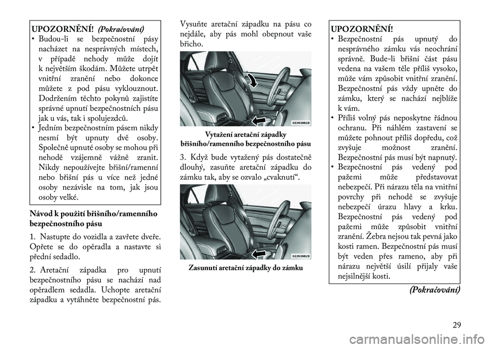 Lancia Thema 2011  Návod k použití a údržbě (in Czech) UPOZORNĚNÍ!(Pokračování)
• Budou-li se bezpečnostní pásy
nacházet na nesprávných místech, 
v případě nehody může dojít
k největším škodám. Můžete utrpět
vnitřní zranění