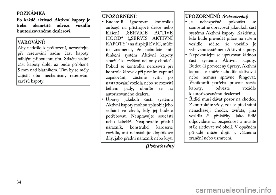 Lancia Thema 2011  Návod k použití a údržbě (in Czech) POZNÁMKA 
Po každé aktivaci Aktivní kapoty je 
třeba okamžitě odvézt vozidlo
k autorizovanému dealerovi.VAROVÁNÍ! 
Aby nedošlo k poškození, nezavírejte 
při resetování zadní část 