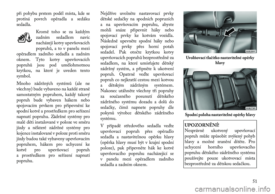 Lancia Thema 2012 Návod k použití a údržbě (in Czech) při pohybu prstem podél místa, kde se
protíná povrch opěradla a sedáku
sedadla.Kromě toho se za každým
zadním sedadlem navíc
nacházejí kotvy upevňovacích
popruhů, a to v panelu mezi
Lancia Thema 2012 Návod k použití a údržbě (in Czech) při pohybu prstem podél místa, kde se
protíná povrch opěradla a sedáku
sedadla.Kromě toho se za každým
zadním sedadlem navíc
nacházejí kotvy upevňovacích
popruhů, a to v panelu mezi
