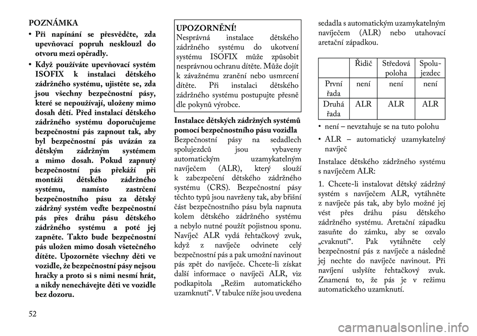 Lancia Thema 2012 Návod k použití a údržbě (in Czech) POZNÁMKA
• Při napínání se přesvědčte, zdaupevňovací popruh nesklouzl do
otvoru mezi opěradly.
• Když používáte upevňovací systém ISOFIX k instalaci dětského
zádržného sys Lancia Thema 2012 Návod k použití a údržbě (in Czech) POZNÁMKA
• Při napínání se přesvědčte, zdaupevňovací popruh nesklouzl do
otvoru mezi opěradly.
• Když používáte upevňovací systém ISOFIX k instalaci dětského
zádržného sys