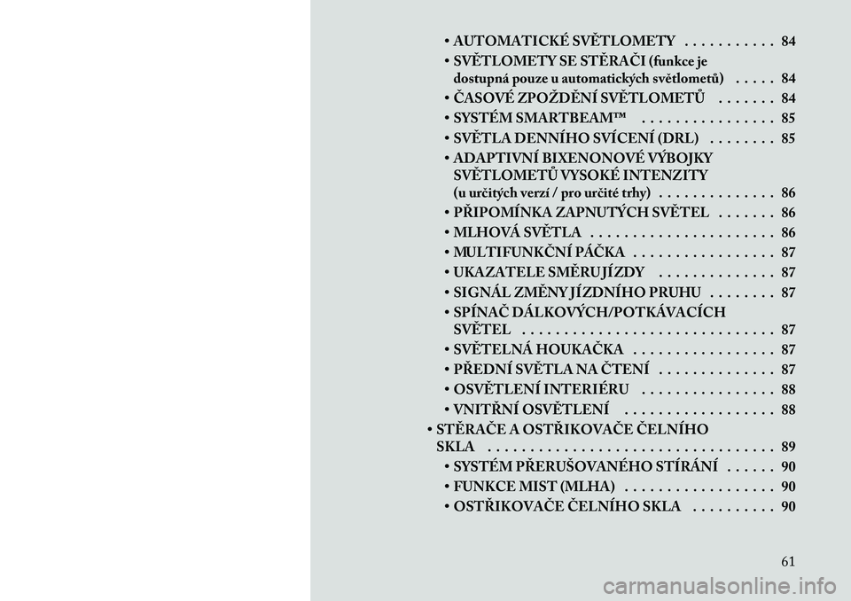 Lancia Thema 2012  Návod k použití a údržbě (in Czech) • AUTOMATICKÉ SVĚTLOMETY . . . . . . . . . . . 84 
• SVĚTLOMETY SE STĚRAČI (funkce jedostupná pouze u automatických světlometů) . . . . . 84
• ČASOVÉ ZPOŽDĚNÍ SVĚTLOMETŮ . . . . 
