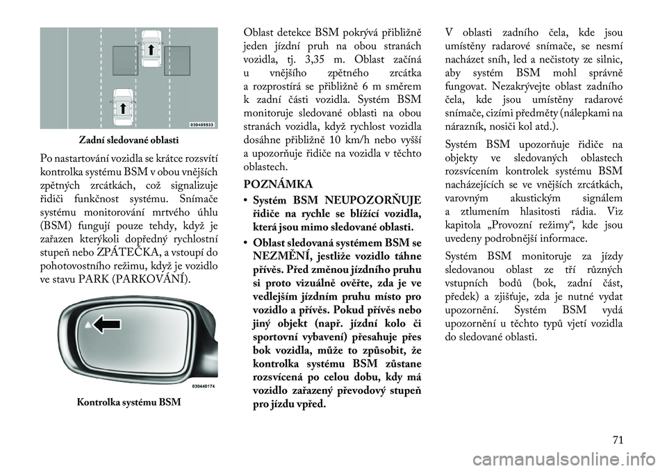 Lancia Thema 2012 Návod k použití a údržbě (in Czech) Po nastartování vozidla se krátce rozsvítí
kontrolka systému BSM v obou vnějších
zpětných zrcátkách, což signalizuje
řidiči funkčnost systému. Snímače
systému monitorování mrtv Lancia Thema 2012 Návod k použití a údržbě (in Czech) Po nastartování vozidla se krátce rozsvítí
kontrolka systému BSM v obou vnějších
zpětných zrcátkách, což signalizuje
řidiči funkčnost systému. Snímače
systému monitorování mrtv