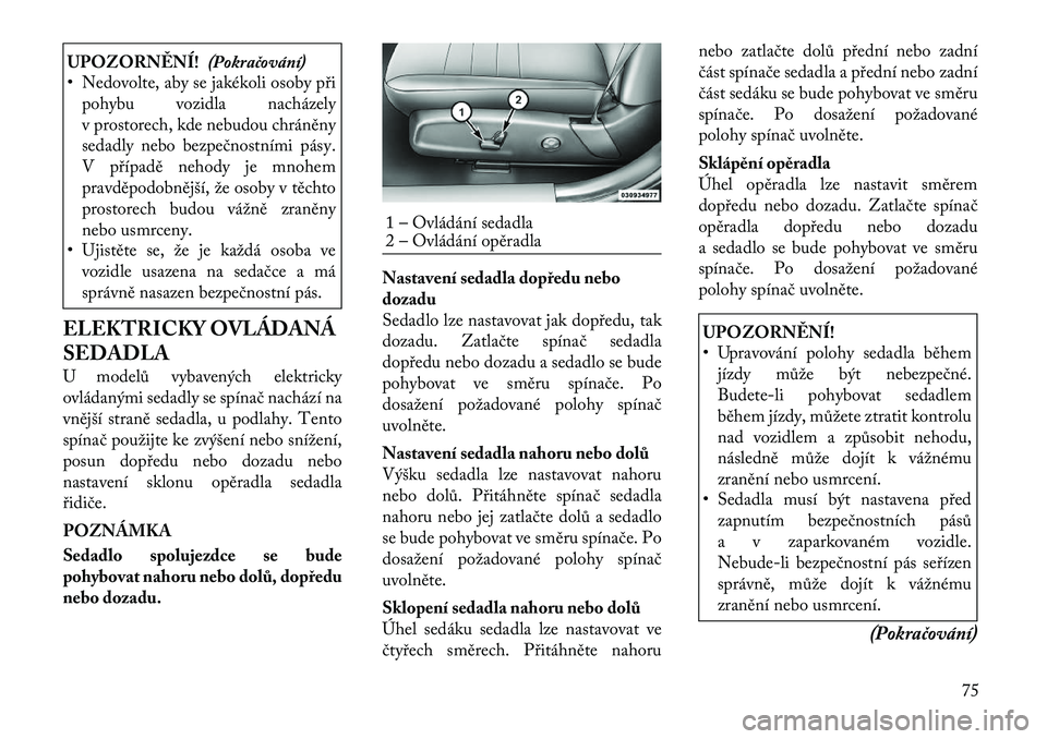 Lancia Thema 2012 Návod k použití a údržbě (in Czech) UPOZORNĚNÍ!(Pokračování)
• Nedovolte, aby se jakékoli osoby při
pohybu vozidla nacházely
v prostorech, kde nebudou chráněny
sedadly nebo bezpečnostními pásy.
V případě nehody je mno Lancia Thema 2012 Návod k použití a údržbě (in Czech) UPOZORNĚNÍ!(Pokračování)
• Nedovolte, aby se jakékoli osoby při
pohybu vozidla nacházely
v prostorech, kde nebudou chráněny
sedadly nebo bezpečnostními pásy.
V případě nehody je mno