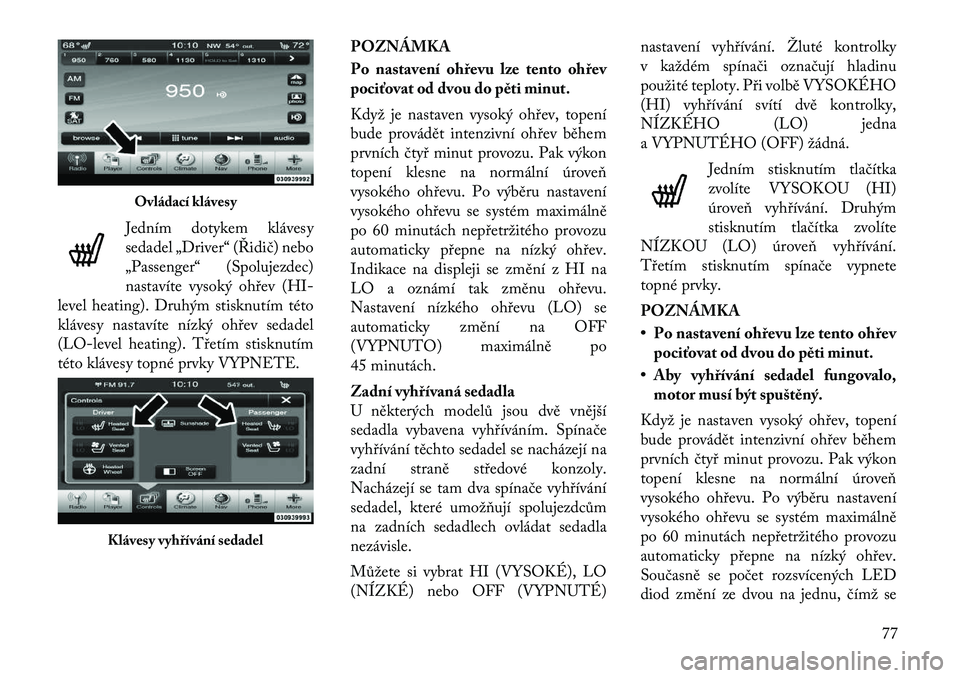 Lancia Thema 2012 Návod k použití a údržbě (in Czech) Jedním dotykem klávesy
sedadel „Driver“ (Řidič) nebo
„Passenger“ (Spolujezdec)
nastavíte vysoký ohřev (HI-
level heating). Druhým stisknutím této
klávesy nastavíte nízký ohřev Lancia Thema 2012 Návod k použití a údržbě (in Czech) Jedním dotykem klávesy
sedadel „Driver“ (Řidič) nebo
„Passenger“ (Spolujezdec)
nastavíte vysoký ohřev (HI-
level heating). Druhým stisknutím této
klávesy nastavíte nízký ohřev