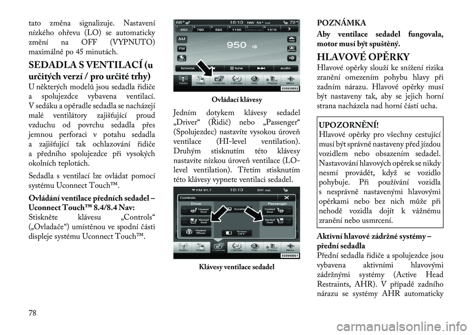 Lancia Thema 2012 Návod k použití a údržbě (in Czech) tato změna signalizuje. Nastavení
nízkého ohřevu (LO) se automaticky
změní na OFF (VYPNUTO)
maximálně po 45 minutách.
SEDADLA S VENTILACÍ (u
určitých verzí / pro určité trhy)
U ně Lancia Thema 2012 Návod k použití a údržbě (in Czech) tato změna signalizuje. Nastavení
nízkého ohřevu (LO) se automaticky
změní na OFF (VYPNUTO)
maximálně po 45 minutách.
SEDADLA S VENTILACÍ (u
určitých verzí / pro určité trhy)
U ně