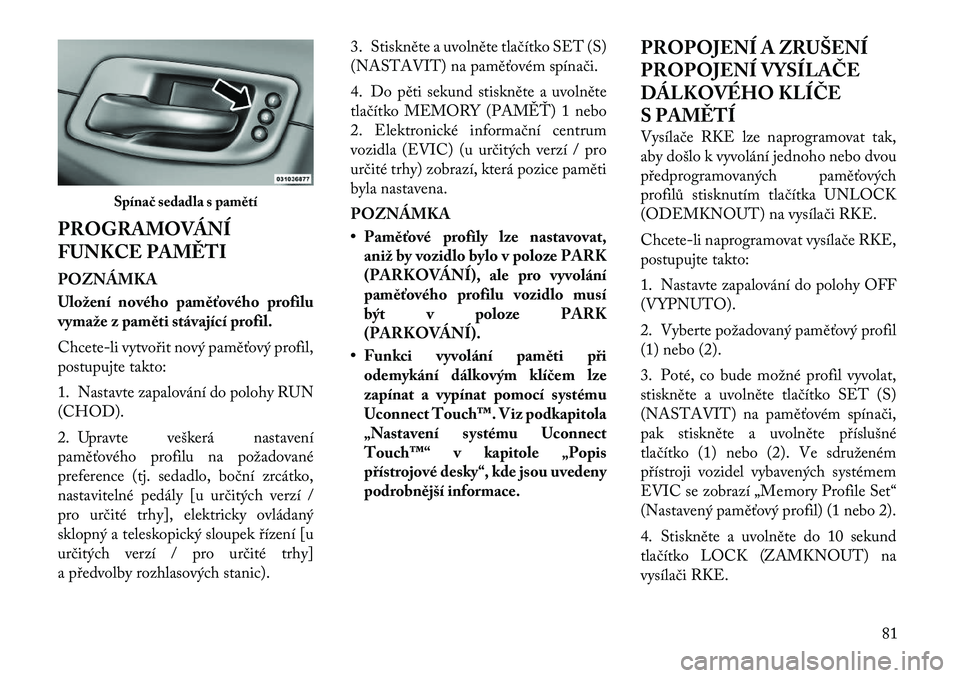 Lancia Thema 2012 Návod k použití a údržbě (in Czech) PROGRAMOVÁNÍ
FUNKCE PAMĚTI POZNÁMKA
Uložení nového paměťového profilu
vymaže z paměti stávající profil.
Chcete-li vytvořit nový paměťový profil,
postupujte takto:
1. Nastavte Lancia Thema 2012 Návod k použití a údržbě (in Czech) PROGRAMOVÁNÍ
FUNKCE PAMĚTI POZNÁMKA
Uložení nového paměťového profilu
vymaže z paměti stávající profil.
Chcete-li vytvořit nový paměťový profil,
postupujte takto:
1. Nastavte