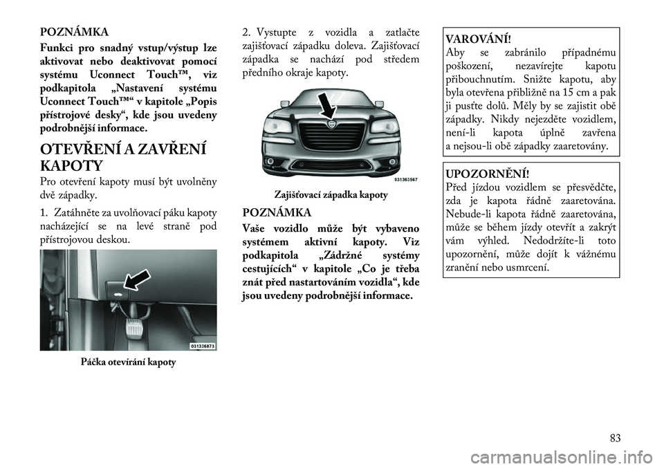 Lancia Thema 2012 Návod k použití a údržbě (in Czech) POZNÁMKA
Funkci pro snadný vstup/výstup lze
aktivovat nebo deaktivovat pomocí
systému Uconnect Touch™, viz
podkapitola „Nastavení systému
Uconnect Touch™“ v kapitole „Popis
přístr Lancia Thema 2012 Návod k použití a údržbě (in Czech) POZNÁMKA
Funkci pro snadný vstup/výstup lze
aktivovat nebo deaktivovat pomocí
systému Uconnect Touch™, viz
podkapitola „Nastavení systému
Uconnect Touch™“ v kapitole „Popis
přístr