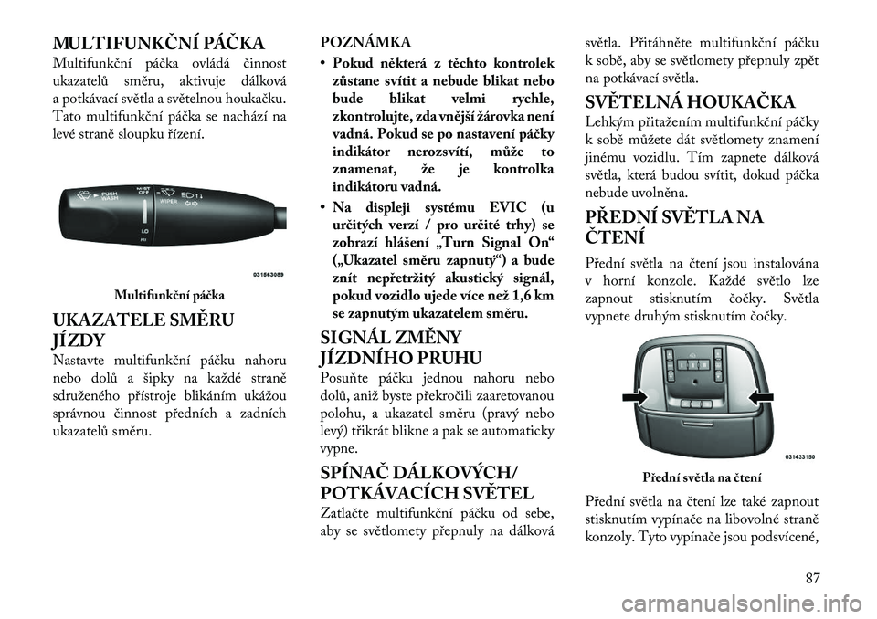 Lancia Thema 2012 Návod k použití a údržbě (in Czech) MULTIFUNKČNÍ PÁČKA
Multifunkční páčka ovládá činnost
ukazatelů směru, aktivuje dálková
a potkávací světla a světelnou houkačku.
Tato multifunkční páčka se nachází na
levé Lancia Thema 2012 Návod k použití a údržbě (in Czech) MULTIFUNKČNÍ PÁČKA
Multifunkční páčka ovládá činnost
ukazatelů směru, aktivuje dálková
a potkávací světla a světelnou houkačku.
Tato multifunkční páčka se nachází na
levé