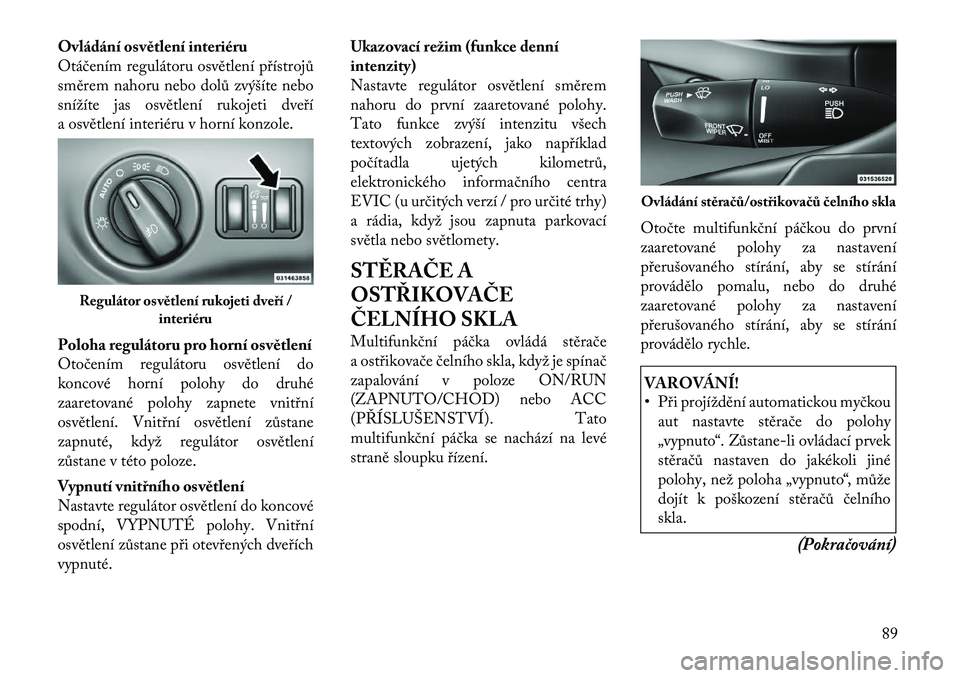Lancia Thema 2012 Návod k použití a údržbě (in Czech) Ovládání osvětlení interiéru
Otáčením regulátoru osvětlení přístrojů
směrem nahoru nebo dolů zvýšíte nebo
snížíte jas osvětlení rukojeti dveří
a osvětlení interiéru v ho Lancia Thema 2012 Návod k použití a údržbě (in Czech) Ovládání osvětlení interiéru
Otáčením regulátoru osvětlení přístrojů
směrem nahoru nebo dolů zvýšíte nebo
snížíte jas osvětlení rukojeti dveří
a osvětlení interiéru v ho
