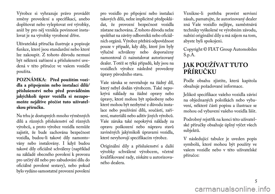 Lancia Thema 2013  Návod k použití a údržbě (in Czech) Výrobce si vyhrazuje právo provádět
změny provedení a specifikací, anebo
doplňovat nebo vylepšovat své výrobky,
aniž by pro něj vznikla povinnost insta-
lovat je na výrobky vyrobené dř