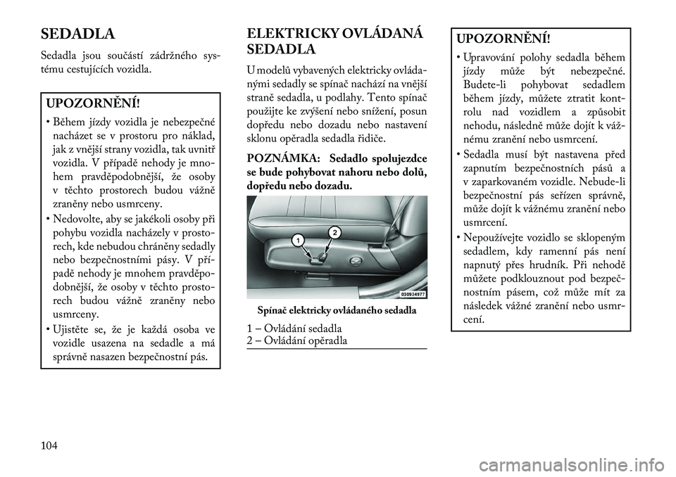 Lancia Thema 2013  Návod k použití a údržbě (in Czech) SEDADLA
Sedadla jsou součástí zádržného sys-
tému cestujících vozidla.UPOZORN\fNÍ!
• Během jízdy vozidla je nebezpečnénacházet se v prostoru pro náklad,
jak z vnější strany vozidl