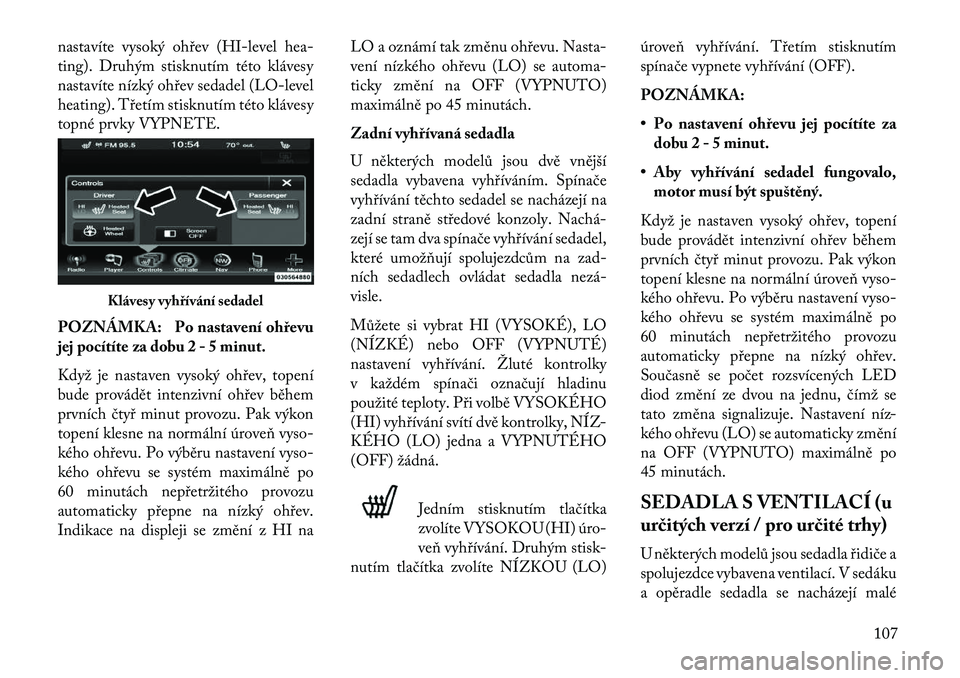 Lancia Thema 2013  Návod k použití a údržbě (in Czech) nastavíte vysoký oh\bev (HI-level hea-
ting). Druhým stisknutím této klávesy
nastavíte nízký oh\bev sedadel (LO-level
heating). T\betím stisknutím této klávesy
topné prvky VYPNETE.
POZN