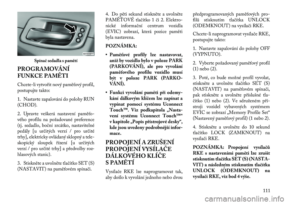 Lancia Thema 2013  Návod k použití a údržbě (in Czech) PROGRAMOVÁNÍ
FUNKCE PAM\fTI
Chcete-li vytvo\bit nový paměťový profil,
postupujte takto:
1. Nastavte zapalování do polohy RUN
(CHOD).
2. Upravte veškerá nastavení paměťo-
vého profilu na 