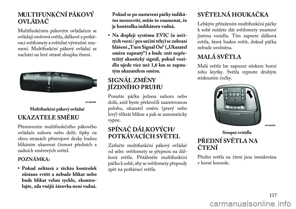 Lancia Thema 2013  Návod k použití a údržbě (in Czech) MULTIFUNKČNÍ PÁKOVÝ
OVLÁDAČ
Multifunkčním pákovým ovládačem se
ovládají směrová světla, dálkové a potká