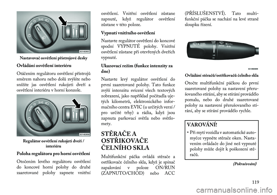 Lancia Thema 2013  Návod k použití a údržbě (in Czech) Ovládání osvětlení interiéru
Otáčením regulátoru osvětlení p\bístrojů
směrem nahoru nebo dolů zvýšíte nebo
snížíte jas osvětlení rukojeti dve\bí a
osvětlení interiéru v hor