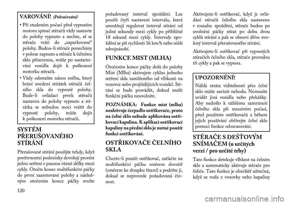 Lancia Thema 2013  Návod k použití a údržbě (in Czech) VAROVÁNÍ!(Pokračování)
• P\bi studeném počasí p\bed vypnutím motoru spínač stěračů vždy nastavte
do polohy vypnuto a nechte, ať se
stěrače vrátí do „zaparkované“
polohy. Bud