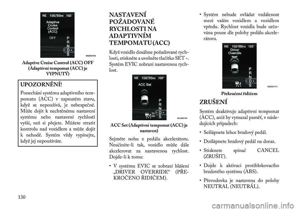 Lancia Thema 2013  Návod k použití a údržbě (in Czech) UPOZORN\fNÍ!
Ponechání systému adaptivního tem-
pomatu (ACC) v zapnutém stavu,
když se nepoužívá, je nebezpečné.
Může dojít k nechtěnému nastavení
systému nebo nastavení rychlosti
