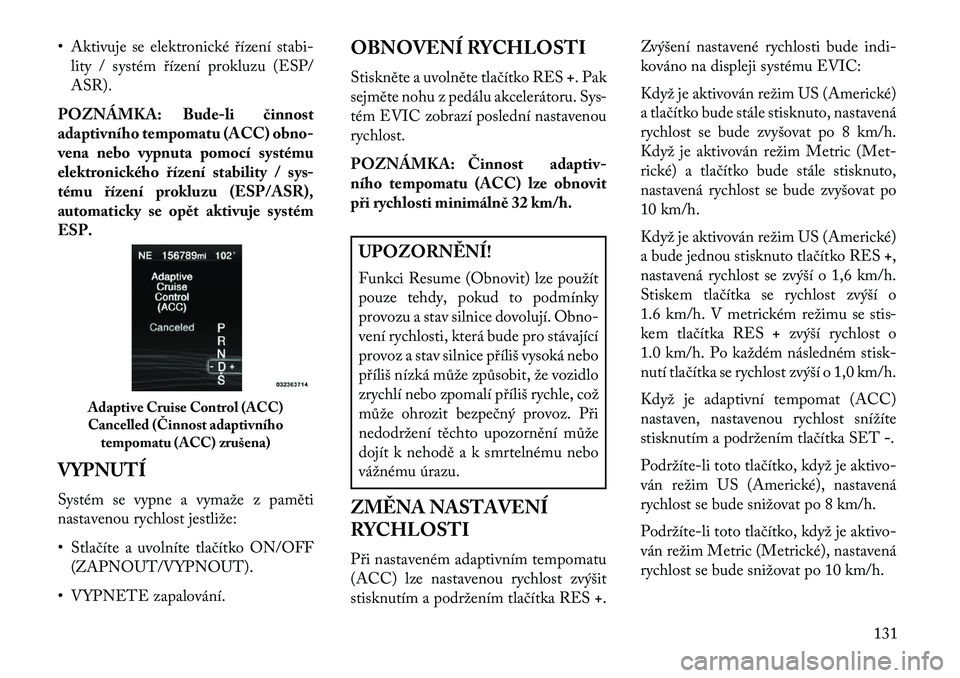 Lancia Thema 2013  Návod k použití a údržbě (in Czech) • Aktivuje se elektronické \bízení stabi-lity / systém \bízení prokluzu (ESP/
ASR).
POZNÁMKA: Bude-li \binnost
adaptivního tempomatu (ACC) obno-
vena nebo vypnuta pomocí systému
elektronic