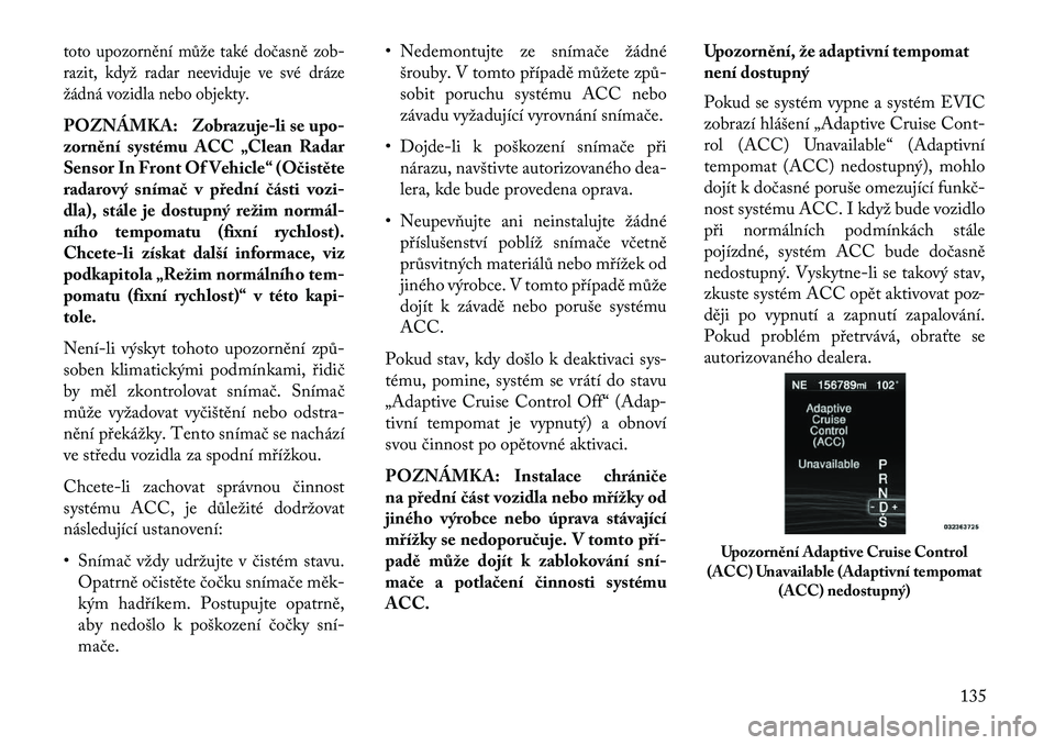 Lancia Thema 2013  Návod k použití a údržbě (in Czech) toto upozornění může také dočasně zob-
razit, když radar neeviduje ve své dráze
žádná vozidla nebo objekty.POZNÁMKA: Zobrazuje-li se upo-
zornění systému ACC „Clean Radar
Sensor In 