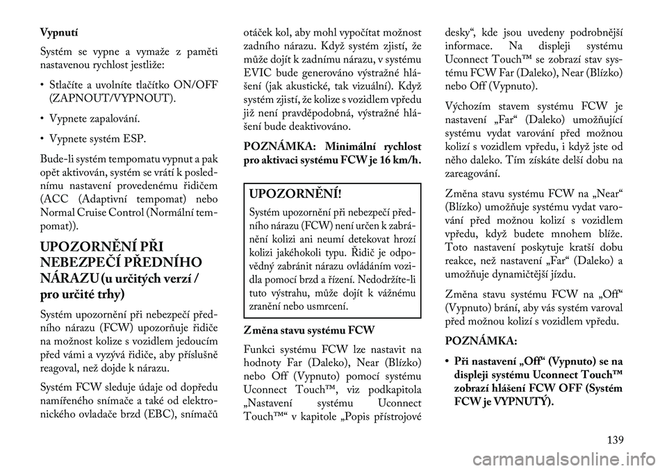 Lancia Thema 2013  Návod k použití a údržbě (in Czech) Vypnutí
Systém se vypne a vymaže z paměti
nastavenou rychlost jestliže:
• Stlačíte a uvolníte tlačítko ON/OFF(ZAPNOUT/VYPNOUT).
• Vypnete zapalování.
• Vypnete systém ESP.
Bude-li s