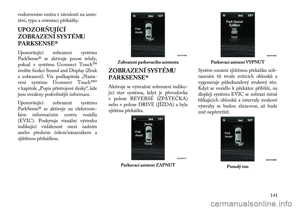 Lancia Thema 2013  Návod k použití a údržbě (in Czech) vodorovném směru v závislosti na umís-
tění, typu a orientaci p\bekážky.
UPOZORŇUJÍCÍ
ZOBRAZENÍ SYSTÉMU
PARKSENSE®
Upozorňující zobrazení systému
ParkSense® se aktivuje pouze tehdy