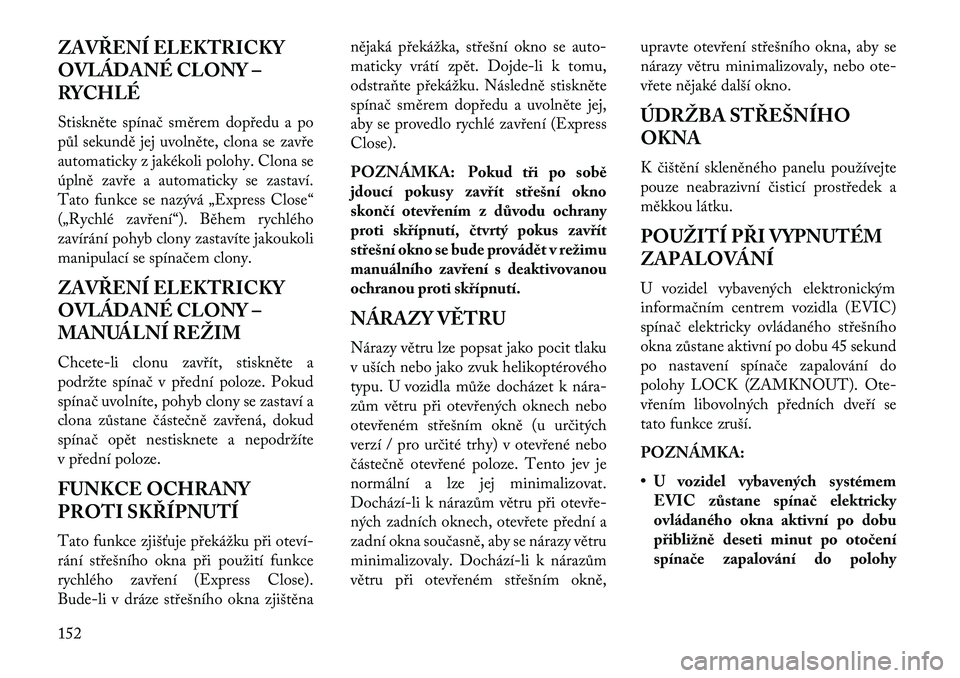 Lancia Thema 2013  Návod k použití a údržbě (in Czech) ZAVŘENÍ ELEKTRICKY
OVLÁDANÉ CLONY –
RYCHLÉ
Stiskněte spínač směrem dop\bedu a po
půl sekundě jej uvolněte, clona se zav\be
automaticky z jakékoli polohy. Clona se
úplně zav\be a autom