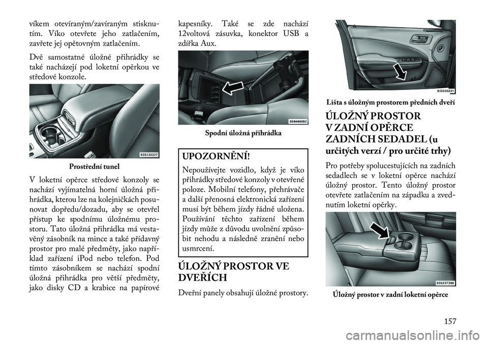 Lancia Thema 2013  Návod k použití a údržbě (in Czech) víkem otevíraným/zavíraným stisknu-
tím. Víko otev\bete jeho zatlačením,
zav\bete jej opětovným zatlačením.
Dvě samostatné úložné p\bihrádky se
také nacházejí pod loketní opěrk