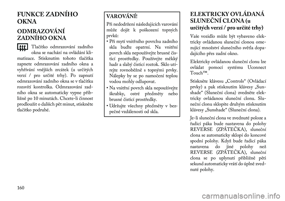 Lancia Thema 2013  Návod k použití a údržbě (in Czech) FUNKCE ZADNÍHO
OKNA
ODMRAZOVÁNÍ
ZADNÍHO OKNATlačítko odmrazování zadního
okna se nachází na ovládání kli-
matizace. Stisknutím tohoto tlačítka
zapnete odmrazování zadního okna a
vy