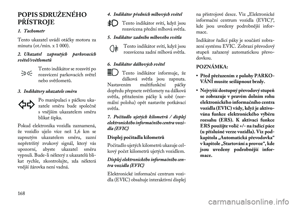 Lancia Thema 2013 Návod k použití a údržbě (in Czech) POPIS SDRUŽENÉHO
PŘÍSTROJE
1. Tachometr
Tento ukazatel uvádí otáčky motoru za
minutu (ot./min. x 1 000).
2. Ukazatel zapnutých parkovacích
světel/světlometůTento indikátor se rozsvítí Lancia Thema 2013 Návod k použití a údržbě (in Czech) POPIS SDRUŽENÉHO
PŘÍSTROJE
1. Tachometr
Tento ukazatel uvádí otáčky motoru za
minutu (ot./min. x 1 000).
2. Ukazatel zapnutých parkovacích
světel/světlometůTento indikátor se rozsvítí