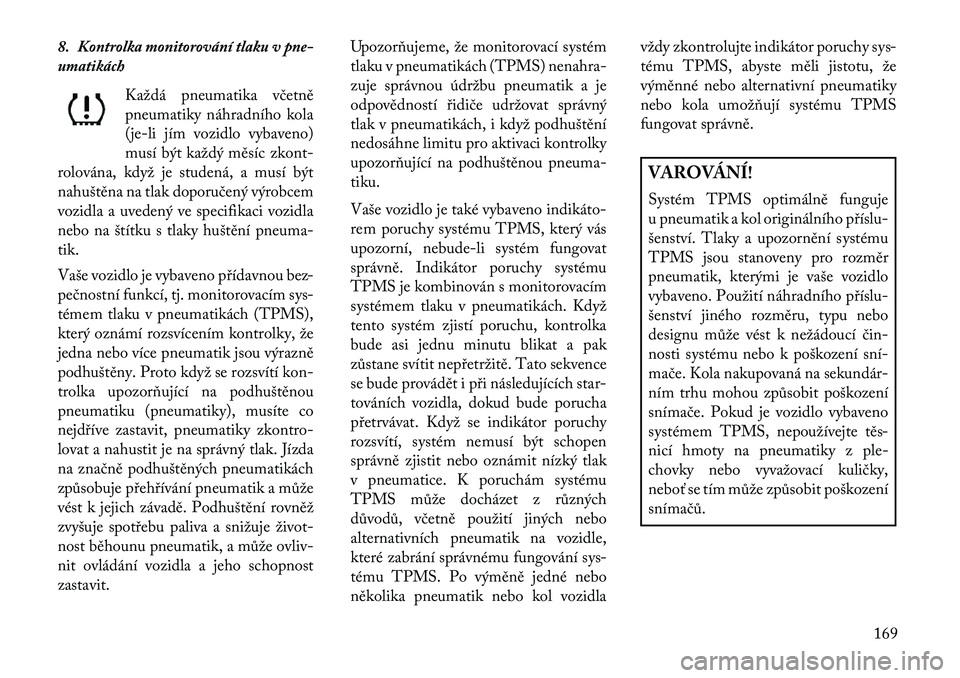 Lancia Thema 2013 Návod k použití a údržbě (in Czech) 8. Kontrolka monitorování tlaku v pne-
umatikáchKaždá pneumatika včetně
pneumatiky náhradního kola
(je-li jím vozidlo vybaveno)
musí být každý měsíc zkont-
rolována, když je studená Lancia Thema 2013 Návod k použití a údržbě (in Czech) 8. Kontrolka monitorování tlaku v pne-
umatikáchKaždá pneumatika včetně
pneumatiky náhradního kola
(je-li jím vozidlo vybaveno)
musí být každý měsíc zkont-
rolována, když je studená