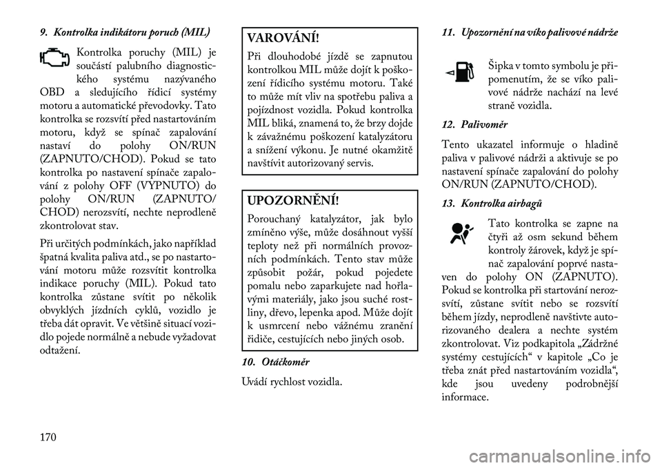 Lancia Thema 2013 Návod k použití a údržbě (in Czech) 9. Kontrolka indikátoru poruch (MIL)Kontrolka poruchy (MIL) je
součástí palubního diagnostic-
kého systému nazývaného
OBD a sledujícího \bídicí systémy
motoru a automatické p\bevodovky. Lancia Thema 2013 Návod k použití a údržbě (in Czech) 9. Kontrolka indikátoru poruch (MIL)Kontrolka poruchy (MIL) je
součástí palubního diagnostic-
kého systému nazývaného
OBD a sledujícího \bídicí systémy
motoru a automatické p\bevodovky.