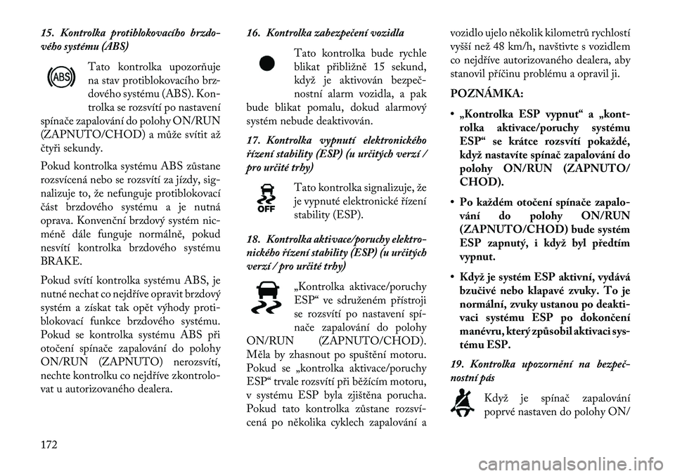 Lancia Thema 2013 Návod k použití a údržbě (in Czech) 15. Kontrolka protiblokovacího brzdo-
vého systému (ABS)Tato kontrolka upozorňuje
na stav protiblokovacího brz-
dového systému (ABS). Kon-
trolka se rozsvítí po nastavení
spínače zapalová Lancia Thema 2013 Návod k použití a údržbě (in Czech) 15. Kontrolka protiblokovacího brzdo-
vého systému (ABS)Tato kontrolka upozorňuje
na stav protiblokovacího brz-
dového systému (ABS). Kon-
trolka se rozsvítí po nastavení
spínače zapalová