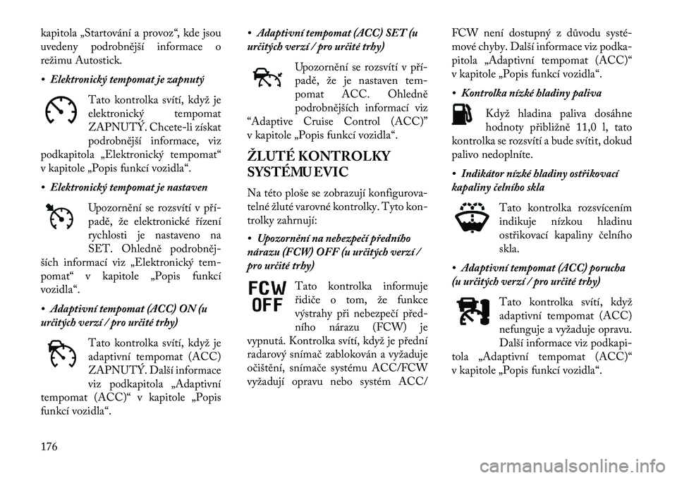 Lancia Thema 2013 Návod k použití a údržbě (in Czech) kapitola „Startování a provoz“, kde jsou
uvedeny podrobnější informace o
režimu Autostick.
• Elektronický tempomat je zapnutýTato kontrolka svítí, když je
elektronický tempomat
ZAPNU Lancia Thema 2013 Návod k použití a údržbě (in Czech) kapitola „Startování a provoz“, kde jsou
uvedeny podrobnější informace o
režimu Autostick.
• Elektronický tempomat je zapnutýTato kontrolka svítí, když je
elektronický tempomat
ZAPNU