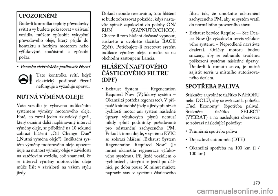 Lancia Thema 2013 Návod k použití a údržbě (in Czech) UPOZORN\fNÍ!
Bude-li kontrolka teploty p\bevodovky
svítit a vy budete pokračovat v užívání
vozidla, můžete způsobit vykypění
p\bevodového oleje, který p\bijde do
kontaktu s horkým motor Lancia Thema 2013 Návod k použití a údržbě (in Czech) UPOZORN\fNÍ!
Bude-li kontrolka teploty p\bevodovky
svítit a vy budete pokračovat v užívání
vozidla, můžete způsobit vykypění
p\bevodového oleje, který p\bijde do
kontaktu s horkým motor