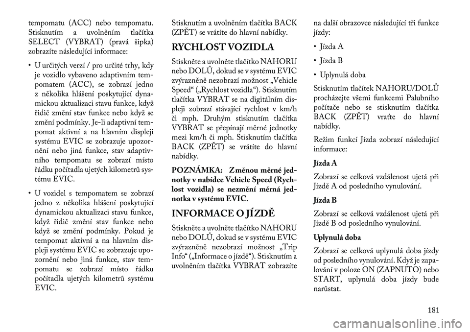 Lancia Thema 2013 Návod k použití a údržbě (in Czech) tempomatu (ACC) nebo tempomatu.
Stisknutím a uvolněním tlačítka
SELECT (VYBRAT) (pravá šipka)
zobrazíte následující informace:
• U určitých verzí / pro určité trhy, kdyje vozidlo vyb Lancia Thema 2013 Návod k použití a údržbě (in Czech) tempomatu (ACC) nebo tempomatu.
Stisknutím a uvolněním tlačítka
SELECT (VYBRAT) (pravá šipka)
zobrazíte následující informace:
• U určitých verzí / pro určité trhy, kdyje vozidlo vyb