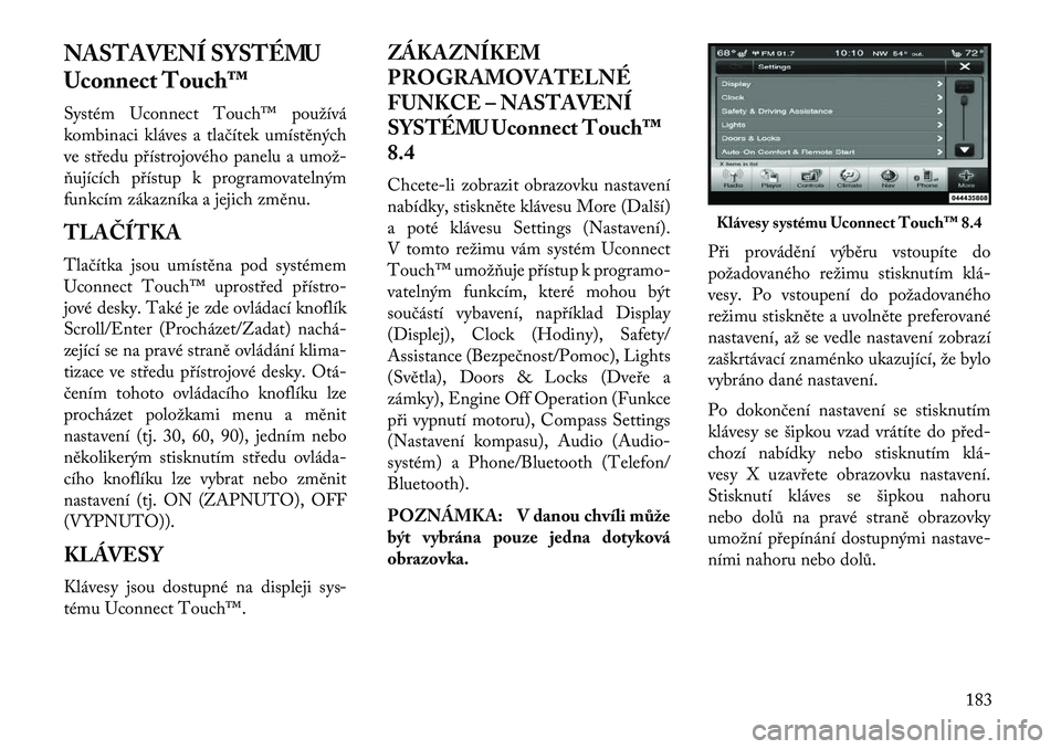 Lancia Thema 2013 Návod k použití a údržbě (in Czech) NASTAVENÍ SYSTÉMU
Uconnect Touch™
Systém Uconnect Touch™ používá
kombinaci kláves a tlačítek umístěných
ve st\bedu p\bístrojového panelu a umož Lancia Thema 2013 Návod k použití a údržbě (in Czech) NASTAVENÍ SYSTÉMU
Uconnect Touch™
Systém Uconnect Touch™ používá
kombinaci kláves a tlačítek umístěných
ve st\bedu p\bístrojového panelu a umož