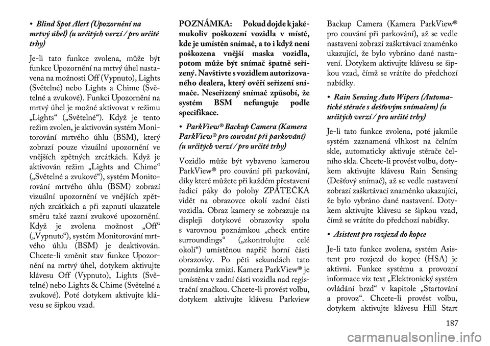 Lancia Thema 2013 Návod k použití a údržbě (in Czech) • Blind Spot Alert (Upozornění na
mrtvý úhel) (u určitých verzí / pro určité
trhy)
Je-li tato funkce zvolena, může být
funkce Upozornění na mrtvý úhel nasta-
vena na možnosti Off (V Lancia Thema 2013 Návod k použití a údržbě (in Czech) • Blind Spot Alert (Upozornění na
mrtvý úhel) (u určitých verzí / pro určité
trhy)
Je-li tato funkce zvolena, může být
funkce Upozornění na mrtvý úhel nasta-
vena na možnosti Off (V