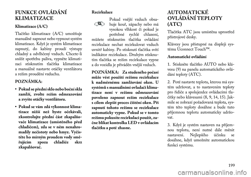 Lancia Thema 2013 Návod k použití a údržbě (in Czech) FUNKCE OVLÁDÁNÍ
KLIMATIZACE
Klimatizace (A/C)
Tlačítko klimatizace (A/C) umožňuje
manuálně zapnout nebo vypnout systém
klimatizace. Když je systém klimatizace
zapnutý, do kabiny proudí v Lancia Thema 2013 Návod k použití a údržbě (in Czech) FUNKCE OVLÁDÁNÍ
KLIMATIZACE
Klimatizace (A/C)
Tlačítko klimatizace (A/C) umožňuje
manuálně zapnout nebo vypnout systém
klimatizace. Když je systém klimatizace
zapnutý, do kabiny proudí v