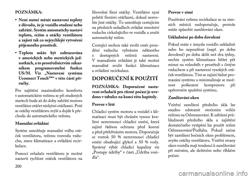 Lancia Thema 2013 Návod k použití a údržbě (in Czech) POZNÁMKA:
• Není nutné měnit nastavení teplotyz důvodu, že je vozidlo studené nebo
zahřáté. Systém automaticky nastaví
teplotu, režim a otá\bky ventilátoru
a zajistí tak co nejrychl Lancia Thema 2013 Návod k použití a údržbě (in Czech) POZNÁMKA:
• Není nutné měnit nastavení teplotyz důvodu, že je vozidlo studené nebo
zahřáté. Systém automaticky nastaví
teplotu, režim a otá\bky ventilátoru
a zajistí tak co nejrychl