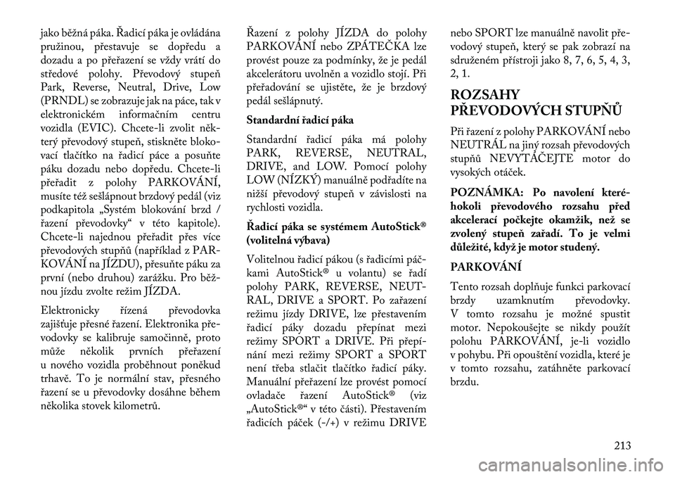 Lancia Thema 2013  Návod k použití a údržbě (in Czech) jako běžná páka. Řadicí páka je ovládána
pružinou, p\bestavuje se dop\bedu a
dozadu a po p\be\bazení se vždy vrátí do
st\bedové polohy. P\bevodový stupeň
Park, Reverse, Neutral, Drive