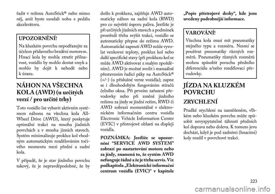 Lancia Thema 2013 Návod k použití a údržbě (in Czech) \badit v režimu AutoStick® nebo mimo
něj, aniž byste sundali nohu z pedálu
akcelerátoru.UPOZORN\fNÍ!
Na kluzkém povrchu nepod\bazujte za
účelem p\bídavného brzdění motorem.
Hnací kola b Lancia Thema 2013 Návod k použití a údržbě (in Czech) \badit v režimu AutoStick® nebo mimo
něj, aniž byste sundali nohu z pedálu
akcelerátoru.UPOZORN\fNÍ!
Na kluzkém povrchu nepod\bazujte za
účelem p\bídavného brzdění motorem.
Hnací kola b