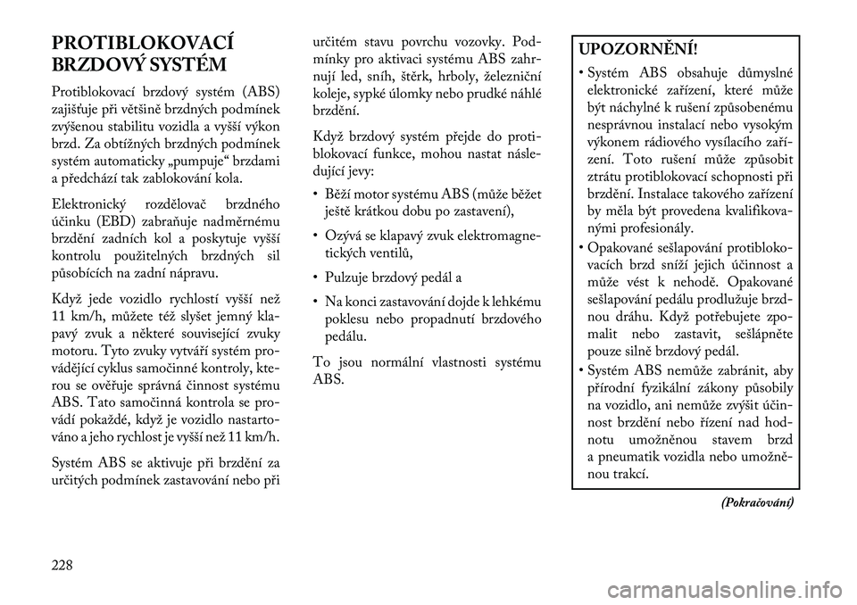 Lancia Thema 2013  Návod k použití a údržbě (in Czech) PROTIBLOKOVACÍ
BRZDOVÝ SYSTÉM
Protiblokovací brzdový systém (ABS)
zajišťuje p\bi většině brzdných podmínek
zvýšenou stabilitu vozidla a vyšší výkon
brzd. Za obtížných brzdných p