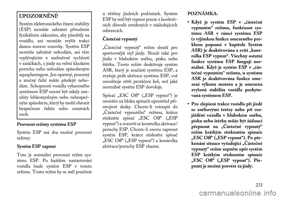 Lancia Thema 2013  Návod k použití a údržbě (in Czech) UPOZORN\fNÍ!
Systém elektronického \bízení stability
(ESP) nemůže zabránit p\bírodním
fyzikálním zákonům, aby působily na
vozidlo, ani nemůže zvýšit trakci
danou stavem vozovky. Sys
