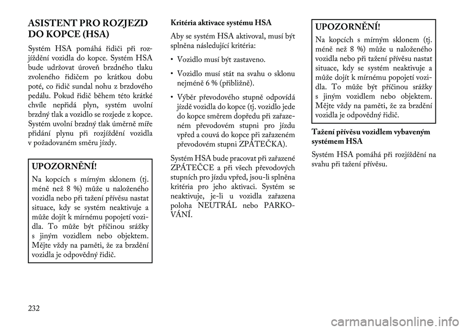 Lancia Thema 2013  Návod k použití a údržbě (in Czech) ASISTENT PRO ROZJEZD
DO KOPCE (HSA)
Systém HSA pomáhá \bidiči p\bi roz-
jíždění vozidla do kopce. Systém HSA
bude udržovat úroveň brzdného tlaku
zvoleného \bidičem po krátkou dobu
pot