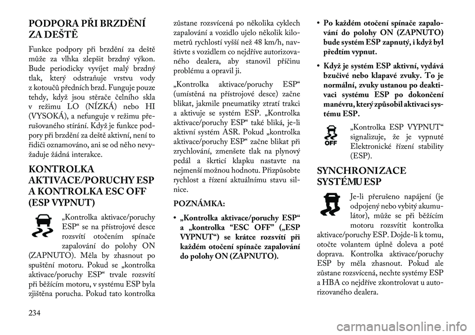 Lancia Thema 2013  Návod k použití a údržbě (in Czech) PODPORA PŘI BRZD\fNÍ
ZA DEŠT\f
Funkce podpory p\bi brzdění za deště
může za vlhka zlepšit brzdný výkon.
Bude periodicky vyvíjet malý brzdný
tlak, který odstraňuje vrstvu vody
z kotou